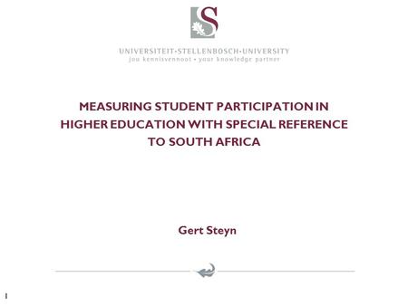 MEASURING STUDENT PARTICIPATION IN HIGHER EDUCATION WITH SPECIAL REFERENCE TO SOUTH AFRICA Gert Steyn 1.