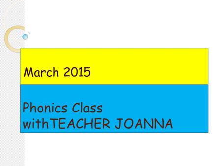 Phonics Class withTEACHER JOANNA March 2015. Dear Parents, Welcome to the second term of the school year. I am glad to see old and new faces of the students.