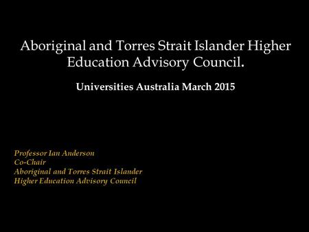 Aboriginal and Torres Strait Islander Higher Education Advisory Council Indigenous Leaders Forum Aboriginal and Torres Strait Islander Higher Education.