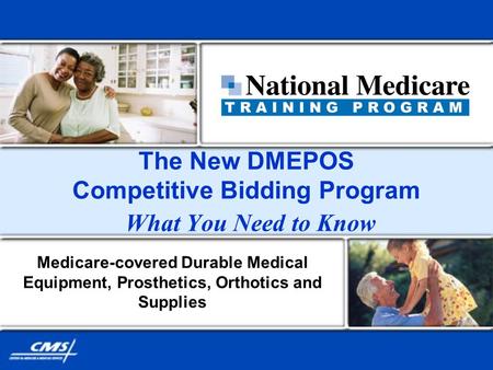 The New DMEPOS Competitive Bidding Program What You Need to Know Medicare-covered Durable Medical Equipment, Prosthetics, Orthotics and Supplies.