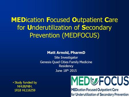 MEDication Focused Outpatient Care for Underutilization of Secondary Prevention (MEDFOCUS) Matt Arnold, PharmD Site Investigator Genesis Quad Cities Family.