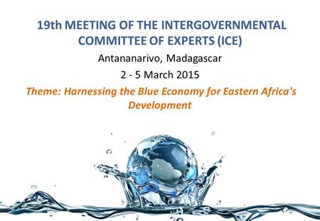 19th MEETING OF THE INTERGOVERNMENTAL COMMITTEE OF EXPERTS (ICE) Antananarivo, Madagascar 2 ‐ 5 March 2015 Theme: Harnessing the Blue Economy for Eastern.