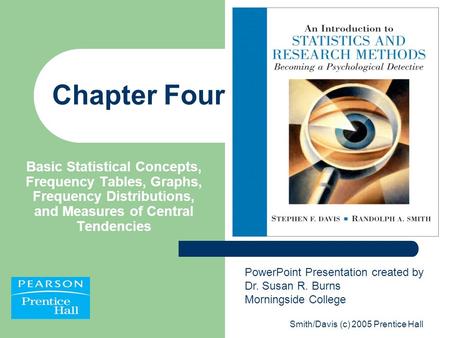 Smith/Davis (c) 2005 Prentice Hall Chapter Four Basic Statistical Concepts, Frequency Tables, Graphs, Frequency Distributions, and Measures of Central.