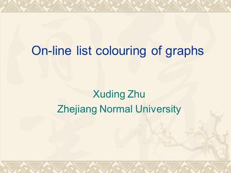 On-line list colouring of graphs Xuding Zhu Zhejiang Normal University.