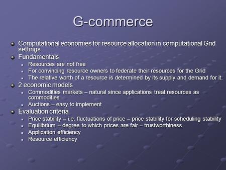 G-commerce Computational economies for resource allocation in computational Grid settings Fundamentals Resources are not free Resources are not free For.