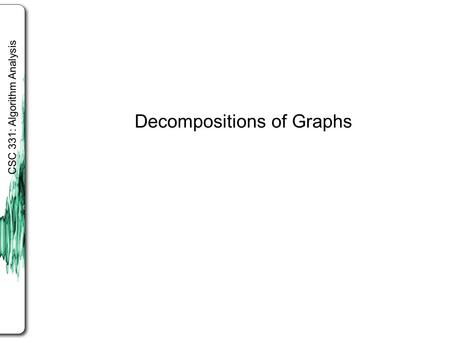 CSC 331: Algorithm Analysis Decompositions of Graphs.