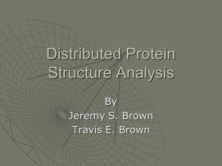 Distributed Protein Structure Analysis By Jeremy S. Brown Travis E. Brown.