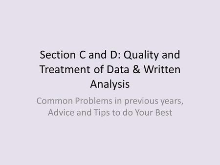 Section C and D: Quality and Treatment of Data & Written Analysis Common Problems in previous years, Advice and Tips to do Your Best.