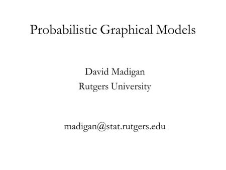 Probabilistic Graphical Models David Madigan Rutgers University