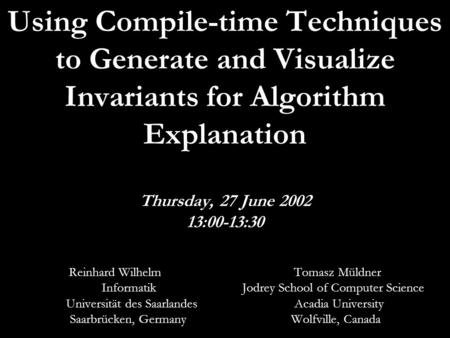 June 27, 2002 HornstrupCentret1 Using Compile-time Techniques to Generate and Visualize Invariants for Algorithm Explanation Thursday, 27 June 2002 13:00-13:30.