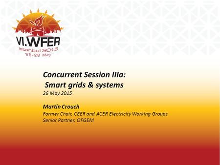 Concurrent Session IIIa: Smart grids & systems 26 May 2015 Martin Crouch Former Chair, CEER and ACER Electricity Working Groups Senior Partner, OFGEM.