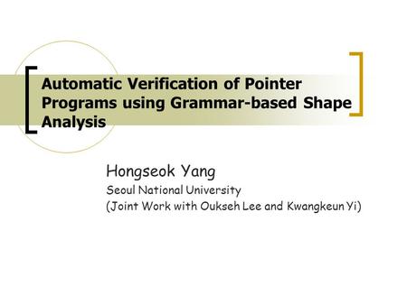 Automatic Verification of Pointer Programs using Grammar-based Shape Analysis Hongseok Yang Seoul National University (Joint Work with Oukseh Lee and Kwangkeun.