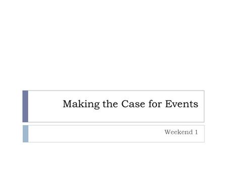 Making the Case for Events Weekend 1. Weekend Structure  Class discussion: weeks 1-4  Coffee  Analysing bids and bidding documents: Rio vs Chicago.