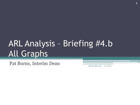 ARL Analysis – Briefing #4.b All Graphs Pat Burns, Interim Dean 2/5/2009 1 ARL Briefing #4.b.