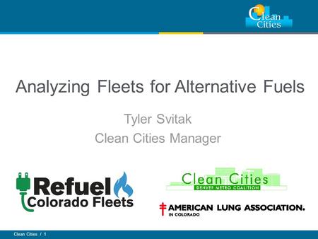 Clean Cities / 1 Analyzing Fleets for Alternative Fuels Tyler Svitak Clean Cities Manager.