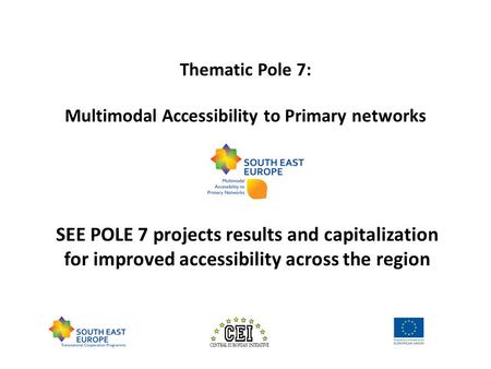 Thematic Pole 7: Multimodal Accessibility to Primary networks SEE POLE 7 projects results and capitalization for improved accessibility across the region.