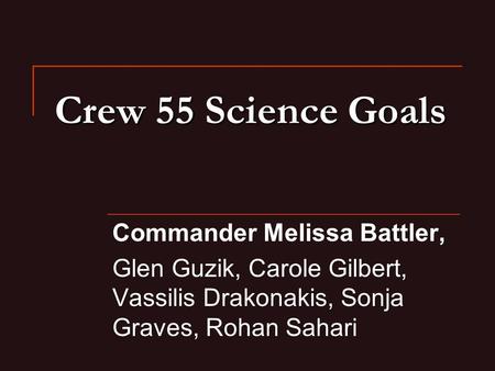 Crew 55 Science Goals Commander Melissa Battler, Glen Guzik, Carole Gilbert, Vassilis Drakonakis, Sonja Graves, Rohan Sahari.