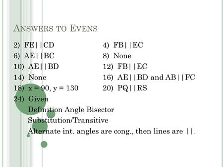 A NSWERS TO E VENS 2) FE||CD4) FB||EC 6) AE||BC8) None 10) AE||BD12) FB||EC 14) None16) AE||BD and AB||FC 18) x = 90, y = 13020) PQ||RS 24) Given Definition.