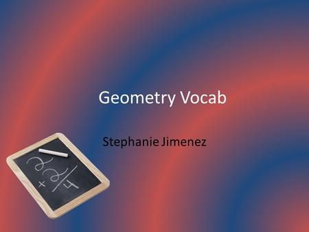 Geometry Vocab Stephanie Jimenez. Angle The union of two rays having a common endpoint, the rays are the sides of the angle and the common endpoint is.