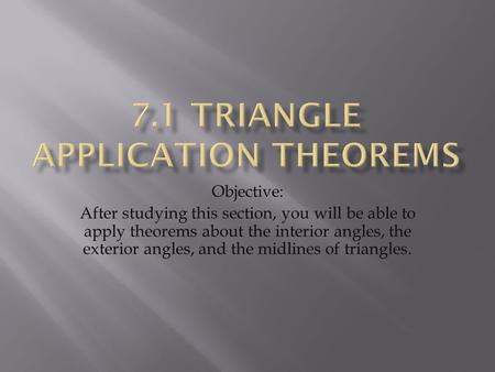 Objective: After studying this section, you will be able to apply theorems about the interior angles, the exterior angles, and the midlines of triangles.