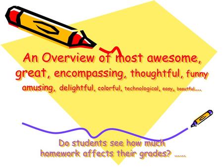 An Overview of most awesome, great, encompassing, thoughtful, funny amusing, delightful, colorful, technological, easy, beautful …. Do students see how.