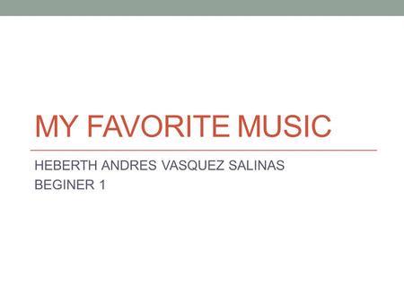 MY FAVORITE MUSIC HEBERTH ANDRES VASQUEZ SALINAS BEGINER 1.