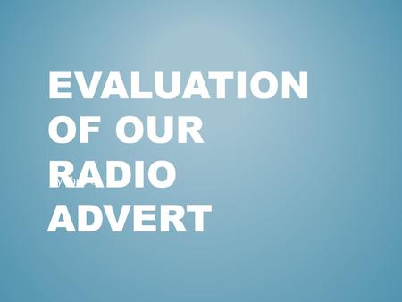 EVALUATION OF OUR RADIO ADVERT By Chris. We had to think of a genuine idea instead of a ridiculous one. We had to decide which sound effects to use and.