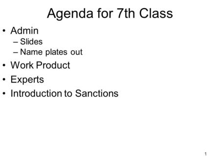 1 Agenda for 7th Class Admin –Slides –Name plates out Work Product Experts Introduction to Sanctions.