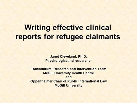 Writing effective clinical reports for refugee claimants Janet Cleveland, Ph.D. Psychologist and researcher Transcultural Research and Intervention Team.