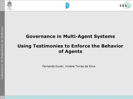 Governance in Multi-Agent Systems Using Testimonies to Enforce the Behavior of Agents Fernanda Duran, Viviane Torres da Silva.