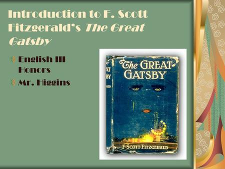 Introduction to F. Scott Fitzgerald’s The Great Gatsby English III Honors Mr. Higgins.