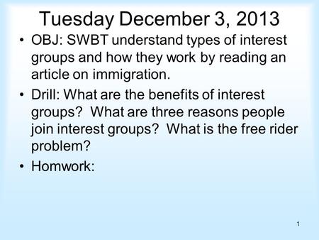 Tuesday December 3, 2013 OBJ: SWBT understand types of interest groups and how they work by reading an article on immigration. Drill: What are the benefits.