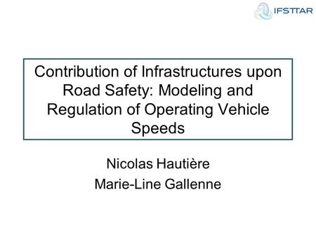 Contribution of Infrastructures upon Road Safety: Modeling and Regulation of Operating Vehicle Speeds Nicolas Hautière Marie-Line Gallenne.