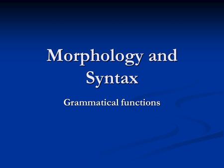 Morphology and Syntax Grammatical functions. Subjects and predicates Aristotle: Sentences consist of something that the sentence is about and a comment.