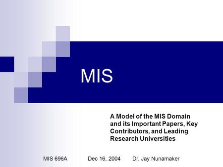 MIS A Model of the MIS Domain and its Important Papers, Key Contributors, and Leading Research Universities MIS 696ADec 16, 2004Dr. Jay Nunamaker.