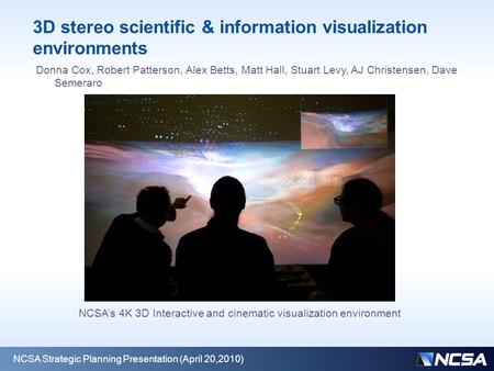 3D stereo scientific & information visualization environments NCSA Strategic Planning Presentation (April 20,2010) Donna Cox, Robert Patterson, Alex Betts,