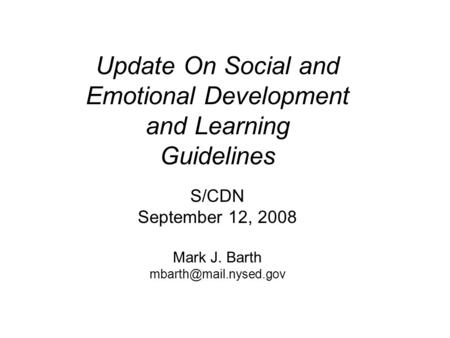 Update On Social and Emotional Development and Learning Guidelines S/CDN September 12, 2008 Mark J. Barth