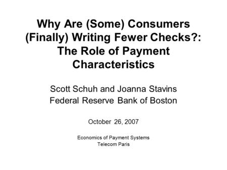 Why Are (Some) Consumers (Finally) Writing Fewer Checks?: The Role of Payment Characteristics Scott Schuh and Joanna Stavins Federal Reserve Bank of Boston.