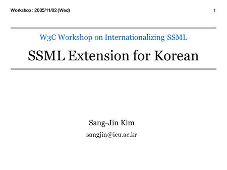 1 W3C Workshop on Internationalizing SSML SSML Extension for Korean Workshop : 2005/11/02 (Wed) Sang-Jin Kim