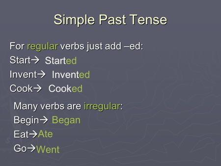 Simple Past Tense For regular verbs just add –ed: Start  Invent  Cook  Started Invented Cooked Many verbs are irregular: Begin  Eat  Go  Began Ate.