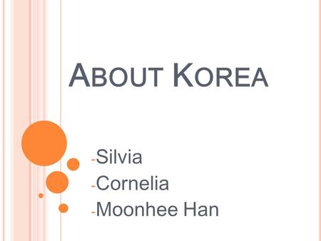 A BOUT K OREA - Silvia - Cornelia - Moonhee Han. A BOUT K OREA - Introduction about lesson - Brainstorming - Information of Korea - Development from an.