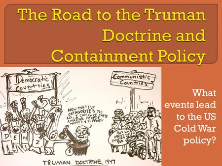 What events lead to the US Cold War policy?.  Issues after WW2: decision making between Big 3 bad (distrust) How to fix Germany How to rehabilitate Europe.