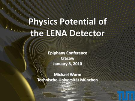 Physics Potential of the LENA Detector Epiphany Conference Cracow January 8, 2010 Michael Wurm Technische Universität München.