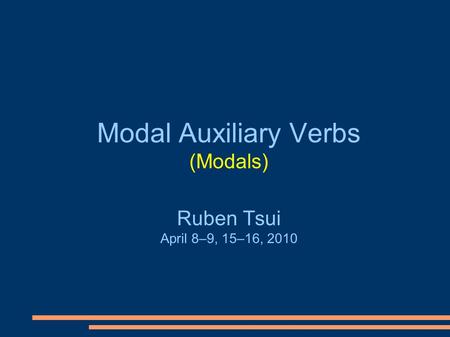 Modal Auxiliary Verbs (Modals) Ruben Tsui April 8–9, 15–16, 2010.