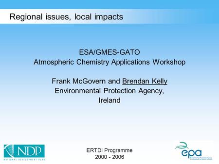 ERTDI Programme 2000 - 2006 Regional issues, local impacts ESA/GMES-GATO Atmospheric Chemistry Applications Workshop Frank McGovern and Brendan Kelly Environmental.