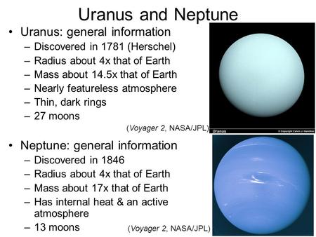 Uranus and Neptune Uranus: general information –Discovered in 1781 (Herschel) –Radius about 4x that of Earth –Mass about 14.5x that of Earth –Nearly featureless.