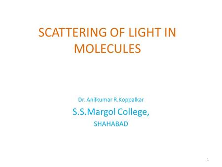 SCATTERING OF LIGHT IN MOLECULES Dr. Anilkumar R.Koppalkar S.S.Margol College, SHAHABAD 1.