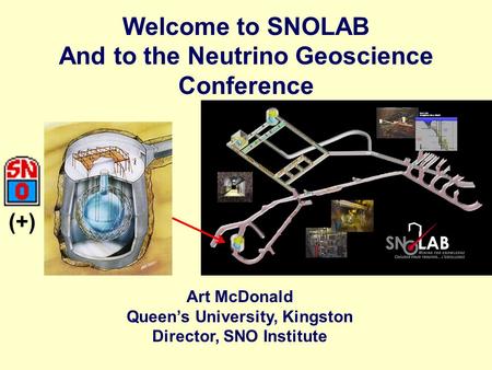 Welcome to SNOLAB And to the Neutrino Geoscience Conference Art McDonald Queen’s University, Kingston Director, SNO Institute (+)