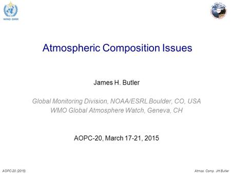 AOPC-20 (2015)Atmos. Comp. JH Butler Atmospheric Composition Issues James H. Butler Global Monitoring Division, NOAA/ESRL Boulder, CO, USA WMO Global Atmosphere.