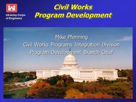 Civil Works Program Development Mike Pfenning Civil Works Programs Integration Division Program Development Branch Chief US Army Corps of Engineers.